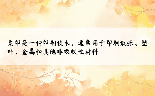 柔印是一种印刷技术，通常用于印刷纸张、塑料、金属和其他非吸收性材料