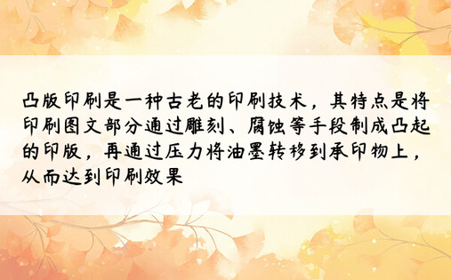 凸版印刷是一种古老的印刷技术，其特点是将印刷图文部分通过雕刻、腐蚀等手段制成凸起的印版，再通过压力将油墨转移到承印物上，从而达到印刷效果